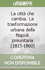 La città che cambia. La trasformazione urbana della Napoli preunitaria (1815-1860)