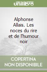 Alphonse Allais. Les noces du rire et de l'humour noir