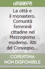 La città e il monastero. Comunità femminili cittadine nel Mezzogiorno moderno. Atti del Convegno (Campobasso, 11-12 novembre 2003) libro