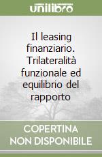 Il leasing finanziario. Trilateralità funzionale ed equilibrio del rapporto