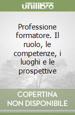 Professione formatore. Il ruolo, le competenze, i luoghi e le prospettive