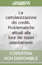 La cartolarizzazione dei crediti. Problematiche attuali alla luce dei nuovi orientamenti libro