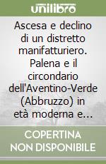 Ascesa e declino di un distretto manifatturiero. Palena e il circondario dell'Aventino-Verde (Abbruzzo) in età moderna e contemporanea libro