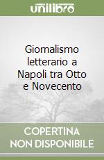 Giornalismo letterario a Napoli tra Otto e Novecento libro