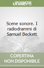 Scene sonore. I radiodrammi di Samuel Beckett libro