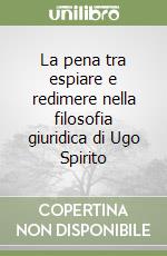 La pena tra espiare e redimere nella filosofia giuridica di Ugo Spirito libro