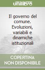 Il governo del comune. Evoluzioni, variabili e dinamiche istituzionali