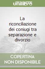 La riconciliazione dei coniugi tra separazione e divorzio