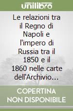 Le relazioni tra il Regno di Napoli e l'impero di Russia tra il 1850 e il 1860 nelle carte dell'Archivio dei Borbone