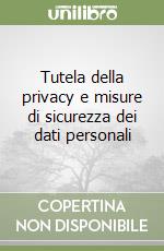 Tutela della privacy e misure di sicurezza dei dati personali libro