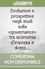 Evoluzioni e prospettive negli studi sulla «governance» tra economia d'impresa e diritto societario libro