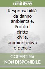 Responsabilità da danno ambientale. Profili di diritto civile, amministrativo e penale libro