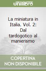 La miniatura in Italia. Vol. 2: Dal tardogotico al manierismo