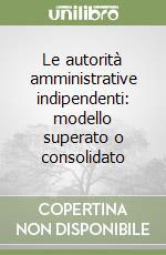 Le autorità amministrative indipendenti: modello superato o consolidato