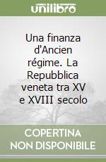 Una finanza d'Ancien régime. La Repubblica veneta tra XV e XVIII secolo libro