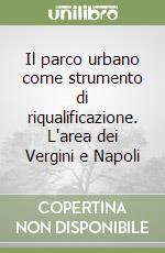 Il parco urbano come strumento di riqualificazione. L'area dei Vergini e Napoli libro