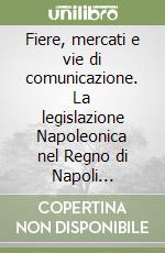 Fiere, mercati e vie di comunicazione. La legislazione Napoleonica nel Regno di Napoli (1806-1815) libro