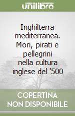 Inghilterra mediterranea. Mori, pirati e pellegrini nella cultura inglese del '500 libro