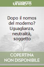 Dopo il nomos del moderno? Uguaglianza, neutralità, soggetto libro