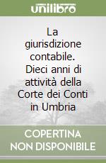 La giurisdizione contabile. Dieci anni di attività della Corte dei Conti in Umbria