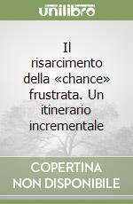 Il risarcimento della «chance» frustrata. Un itinerario incrementale libro