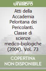 Atti della Accademia Peloritana dei Pericolanti. Classe di scienze medico-biologiche (2004). Vol. 73 libro