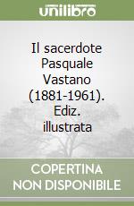 Il sacerdote Pasquale Vastano (1881-1961). Ediz. illustrata libro