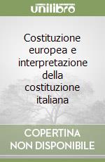 Costituzione europea e interpretazione della costituzione italiana libro