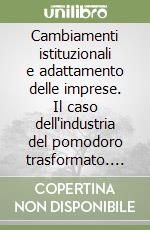 Cambiamenti istituzionali e adattamento delle imprese. Il caso dell'industria del pomodoro trasformato. Atti del Convegno libro