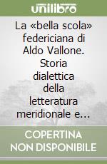 La «bella scola» federiciana di Aldo Vallone. Storia dialettica della letteratura meridionale e critica dantesca nel secondo Novecento libro