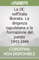 La DC nell'Italia liberata. La dirigenza napoletana e la formazione del partito 1943-1944 libro