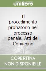 Il procedimento probatorio nel processo penale. Atti del Convegno