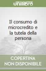 Il consumo di microcredito e la tutela della persona libro