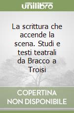 La scrittura che accende la scena. Studi e testi teatrali da Bracco a Troisi libro