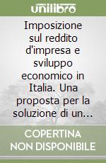 Imposizione sul reddito d'impresa e sviluppo economico in Italia. Una proposta per la soluzione di un conflitto libro