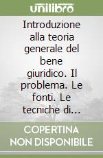 Introduzione alla teoria generale del bene giuridico. Il problema. Le fonti. Le tecniche di tutela penale