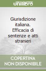 Giurisdizione italiana. Efficacia di sentenze e atti stranieri libro