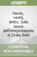 Parole, verità, diritto. Sulla teoria dell'interpretazione di Emilio Betti libro