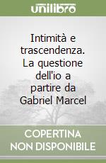 Intimità e trascendenza. La questione dell'io a partire da Gabriel Marcel libro