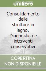 Consolidamento delle strutture in legno. Diagnostica e interventi conservativi libro