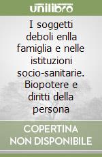 I soggetti deboli enlla famiglia e nelle istituzioni socio-sanitarie. Biopotere e diritti della persona libro