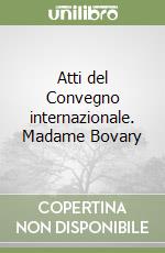 Atti del Convegno internazionale. Madame Bovary libro