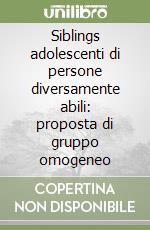Siblings adolescenti di persone diversamente abili: proposta di gruppo omogeneo libro