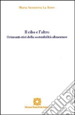 Il cibo e l'altro. Orizzonti etici della sostenibilità alimentare libro