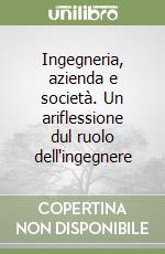 Ingegneria, azienda e società. Un ariflessione dul ruolo dell'ingegnere libro