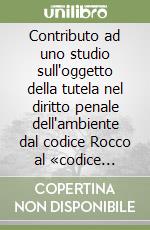 Contributo ad uno studio sull'oggetto della tutela nel diritto penale dell'ambiente dal codice Rocco al «codice dell'ambiente» (d. lgs. n. 152-2006) libro