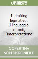 Il drafting legislativo. Il linguaggio, le fonti, l'interpretazione libro