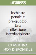 Inchiesta penale e pre-giudizio. Una riflessione interdisciplinare libro