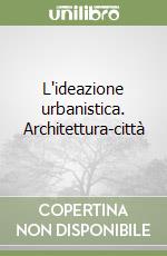 L'ideazione urbanistica. Architettura-città libro