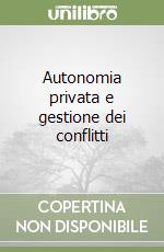 Autonomia privata e gestione dei conflitti libro